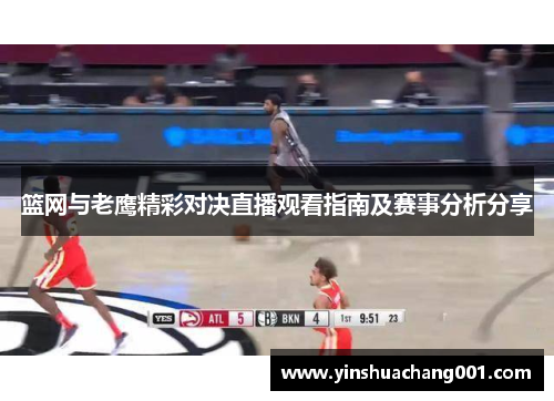 篮网与老鹰精彩对决直播观看指南及赛事分析分享
