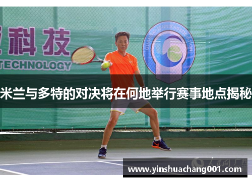 米兰与多特的对决将在何地举行赛事地点揭秘