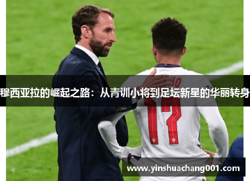 穆西亚拉的崛起之路：从青训小将到足坛新星的华丽转身