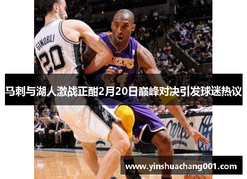 马刺与湖人激战正酣2月20日巅峰对决引发球迷热议