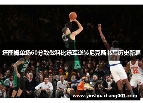 塔图姆单场60分致敬科比绿军逆转尼克斯书写历史新篇